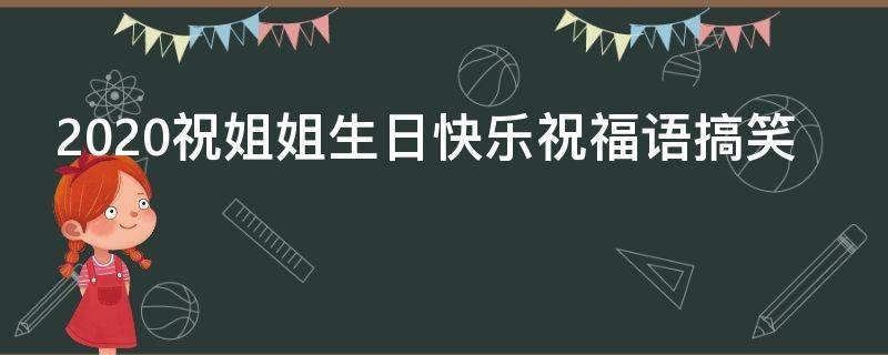 2021祝姐姐生日快乐祝福语搞笑（2021祝姐姐生日快乐祝福语搞笑句子）