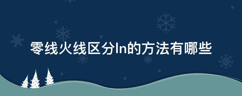 零线火线区分ln的方法有哪些 零线 火线 区分