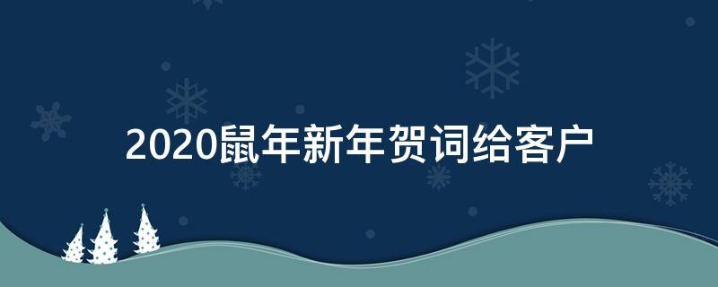 2021鼠年新年贺词给客户（2021鼠年新年贺词给客户怎么说）