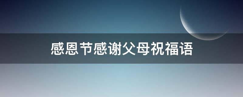 感恩节感谢父母祝福语 感恩节感谢父母祝福语简短