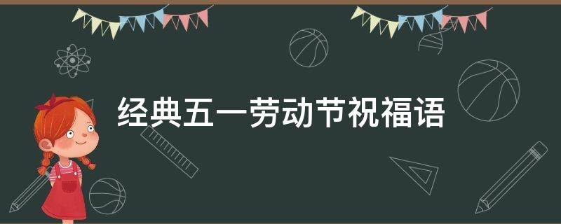 经典五一劳动节祝福语 五一劳动节祝福语短句