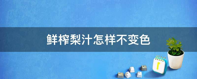 鲜榨梨汁怎样不变色 榨梨汁怎么不变色