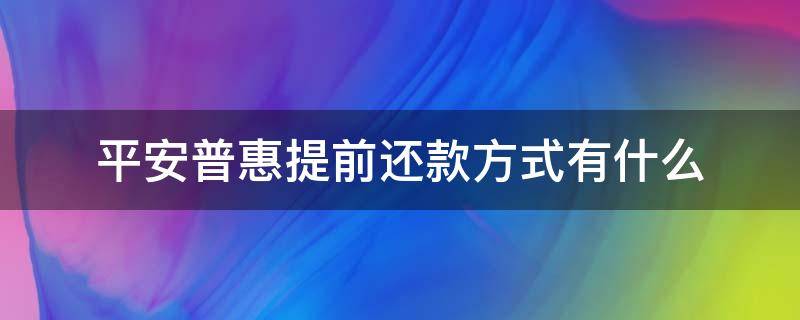平安普惠提前还款方式有什么（平安普惠提前还款三种选择）