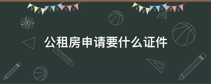公租房申请要什么证件 公租房申请需要什么证件