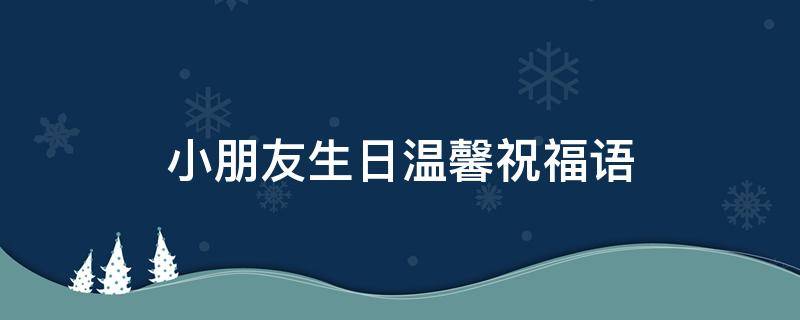 小朋友生日温馨祝福语（小朋友生日温馨祝福语简短）
