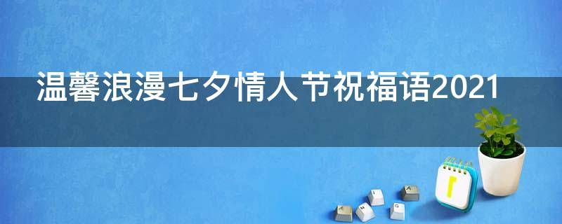 温馨浪漫七夕情人节祝福语2021 温馨浪漫七夕情人节祝福语2021年8月