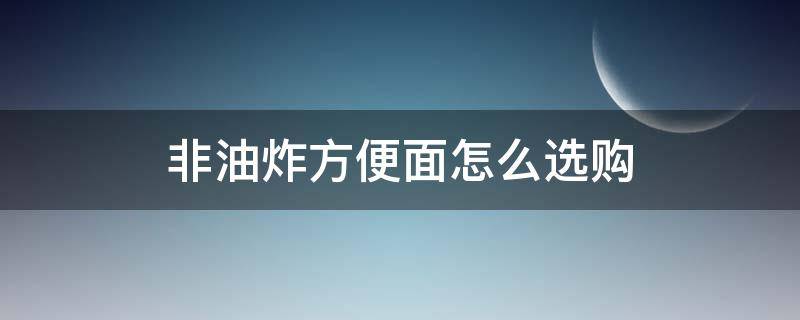 非油炸方便面怎么选购 非油炸方便面什么牌子