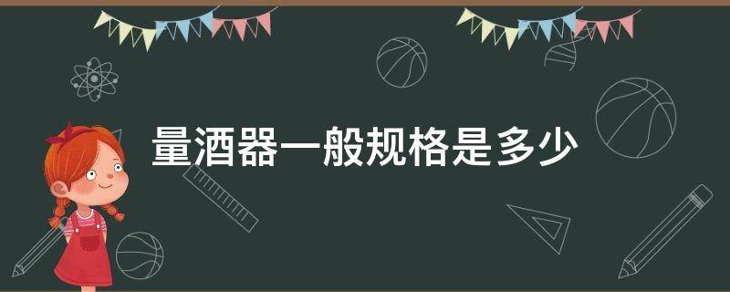 量酒器一般规格是多少 量酒器一般规格是多少ml