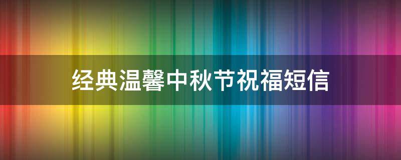 经典温馨中秋节祝福短信 中秋节祝福语 温馨