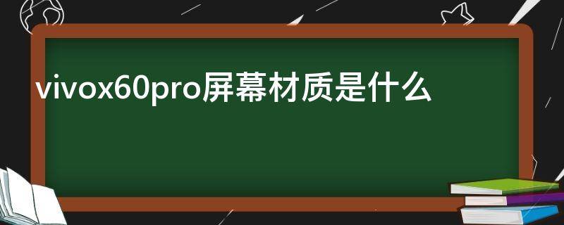 vivox60pro屏幕材质是什么 vivox60pro屏幕参数配置