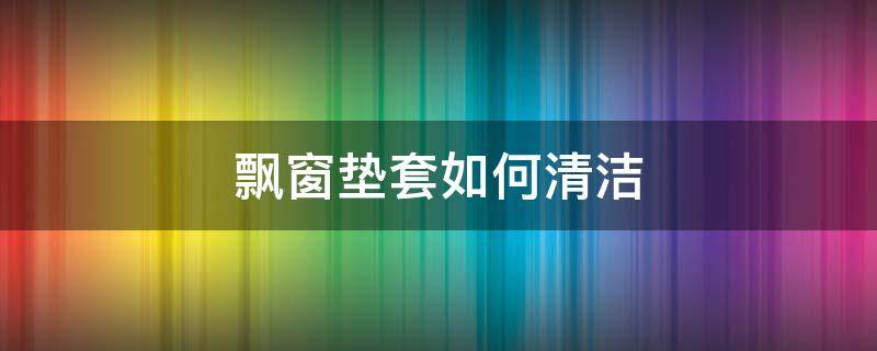 飘窗垫套如何清洁 飘窗垫怎么套上去视频