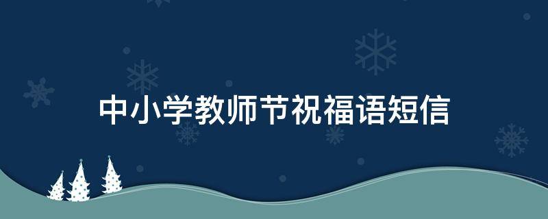 中小学教师节祝福语短信（2021适合中小学生的教师节祝福）