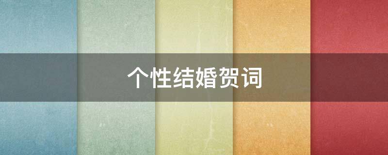 个性结婚贺词（个性结婚祝福语）