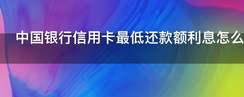 中国银行信用卡最低还款额利息怎么计算