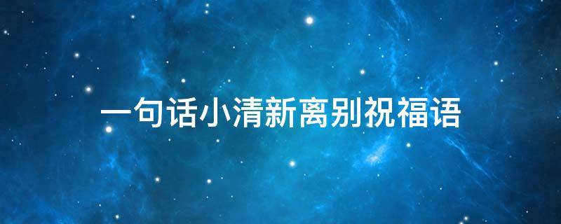 一句话小清新离别祝福语（简单离别祝福语）