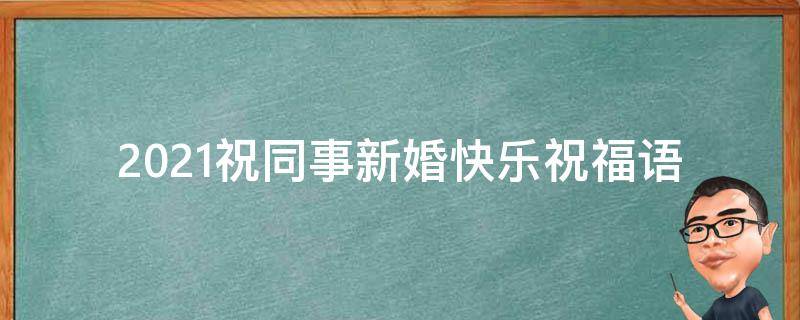 2021祝同事新婚快乐祝福语