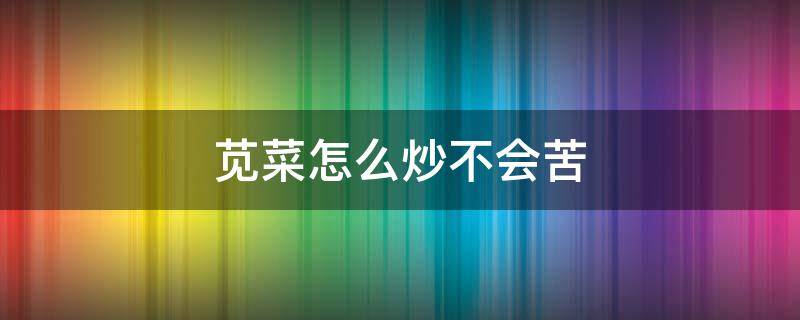 苋菜怎么炒不会苦 苋菜怎么炒不会苦呢