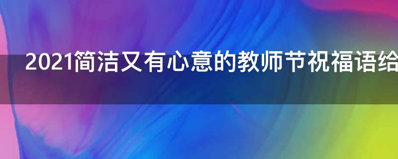 2021简洁又有心意的教师节祝福语给老师