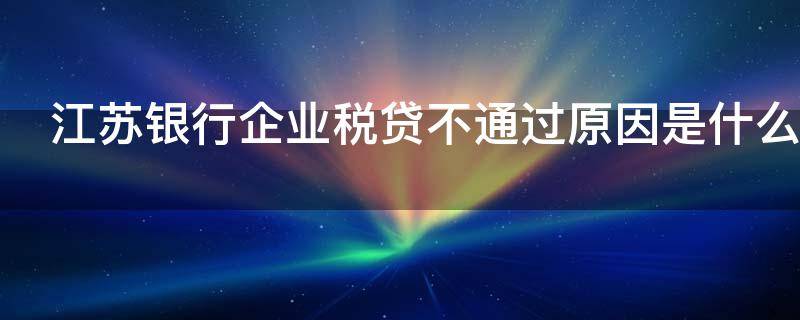 江苏银行企业税贷不通过原因是什么