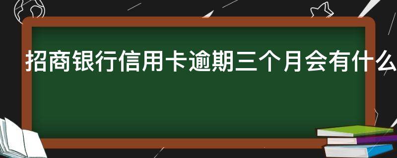 招商银行信用卡逾期三个月会有什么后果