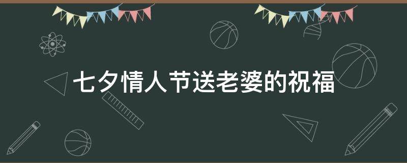 七夕情人节送老婆的祝福 七夕情人节送老婆的祝福语