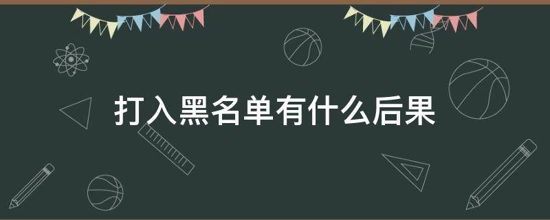 打入黑名单有什么后果 打入黑名单有什么后果家里人会影响吗
