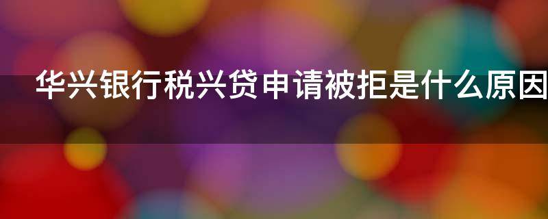 华兴银行税兴贷申请被拒是什么原因 华兴银行税兴贷申请流程图