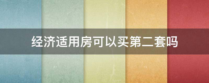 经济适用房可以买第二套吗 经济适用房可以买第二套吗现在