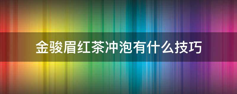 金骏眉红茶冲泡有什么技巧（金骏眉红茶如何泡）