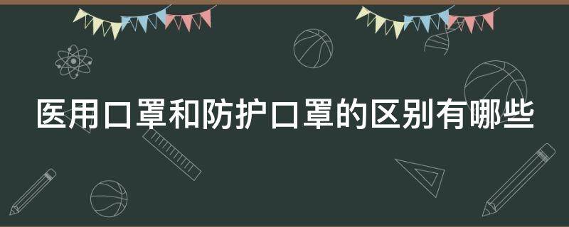 医用口罩和防护口罩的区别有哪些（医用和防护口罩哪个好）