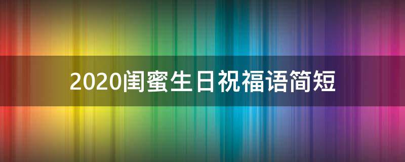 2021闺蜜生日祝福语简短（2021闺蜜生日祝福语简短暖心）
