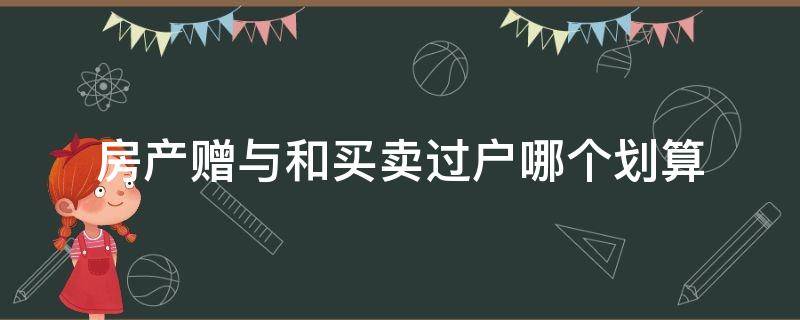 房产赠与和买卖过户哪个划算（房产赠与和买卖过户哪个划算一点）