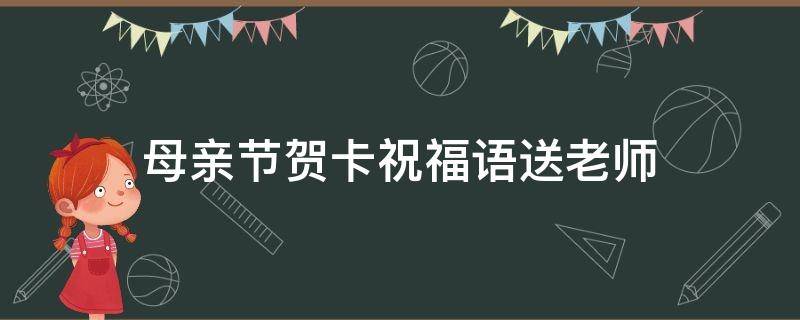 母亲节贺卡祝福语送老师 母亲节贺卡祝福语送老师的话