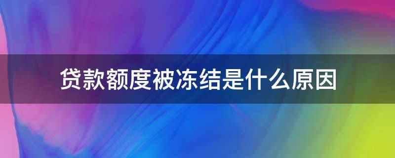 贷款额度被冻结是什么原因 贷款额度被冻结是什么原因呢