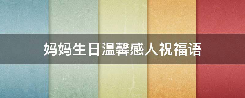 妈妈生日温馨感人祝福语 妈妈生日温馨感人祝福语短句