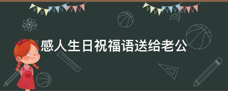 感人生日祝福语送给老公 超级感人的生日祝福送老公