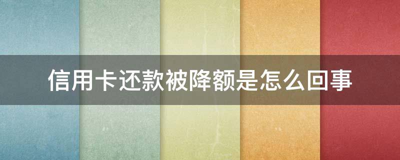 信用卡还款被降额是怎么回事 为什么信用卡还款后额度没有恢复