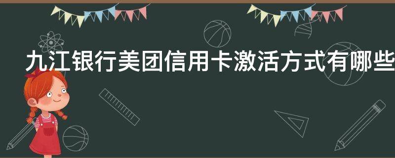 九江银行美团信用卡激活方式有哪些 九江银行的美团信用卡