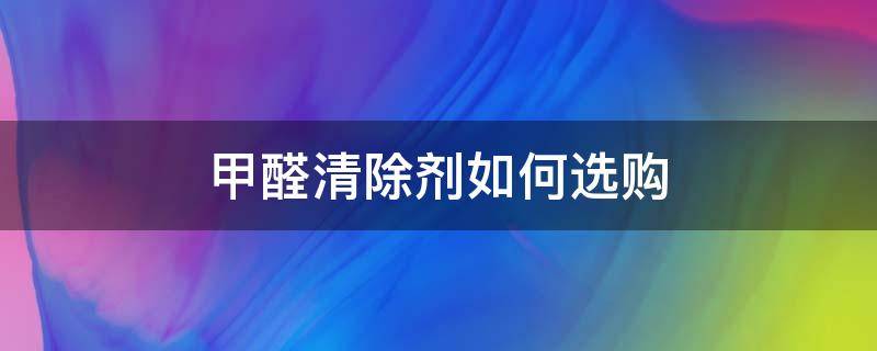 甲醛清除剂如何选购 甲醛清除剂推荐