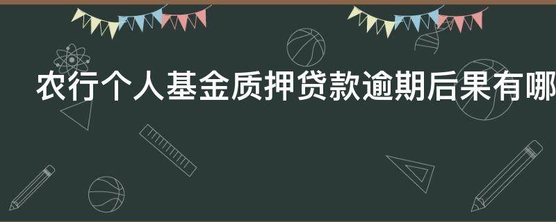 农行个人基金质押贷款逾期后果有哪些