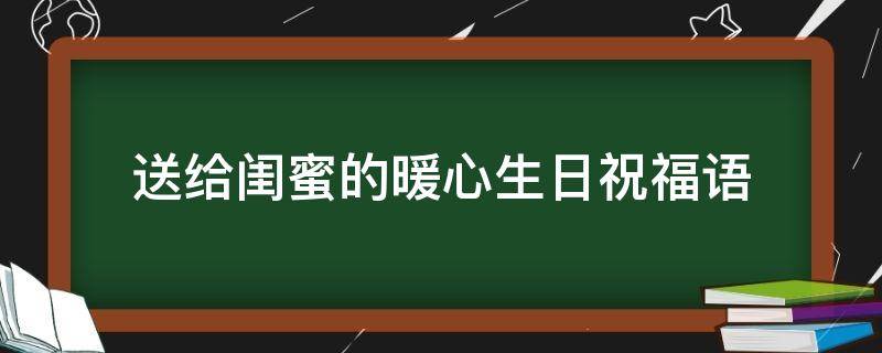 送给闺蜜的暖心生日祝福语（送给闺蜜的暖心生日祝福语短句）