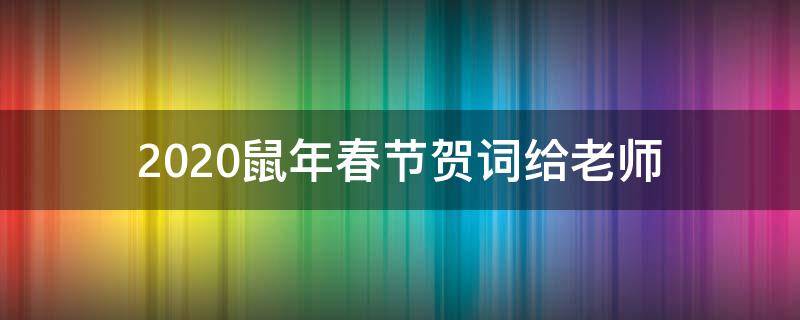 2021鼠年春节贺词给老师（2021鼠年春节贺词给老师怎么写）