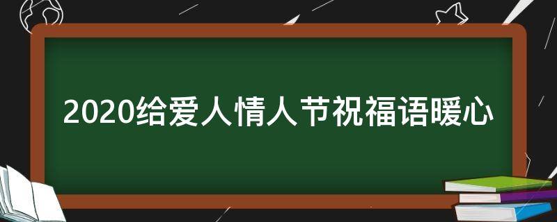 2021给爱人情人节祝福语暖心（情人节给爱人的一句话）