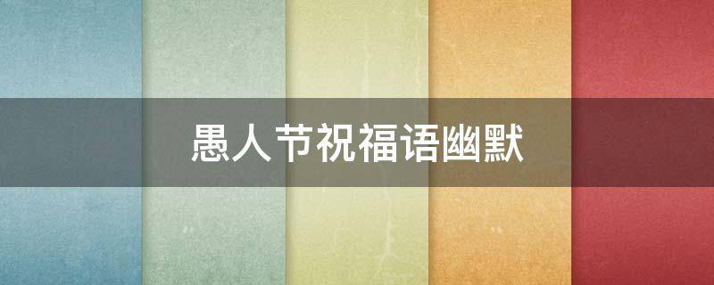 愚人节祝福语幽默（愚人节祝福语简短一句话）