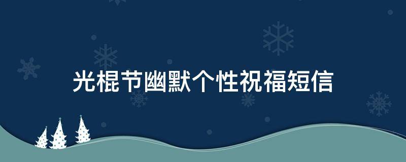 光棍节幽默个性祝福短信 光棍节幽默句子