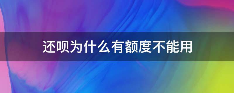 还呗为什么有额度不能用（还呗为什么有额度不能借）