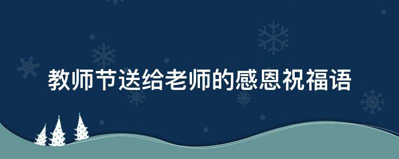 教师节送给老师的感恩祝福语 教师节送给老师的感恩祝福语怎么写