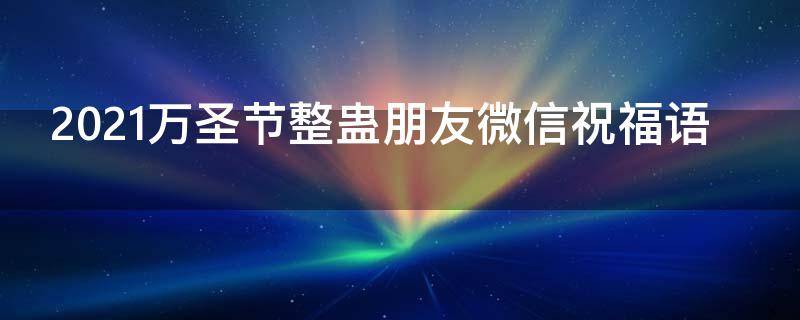 2021万圣节整蛊朋友微信祝福语（万圣节搞怪朋友圈句子）