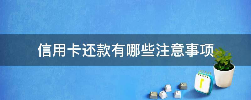 信用卡还款有哪些注意事项 信用卡还款有哪些注意事项呢