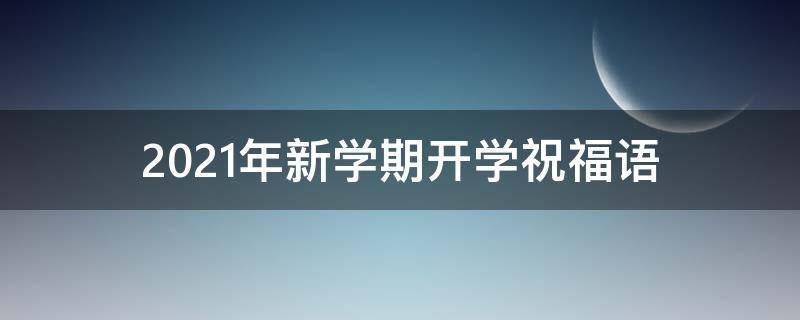 2021年新学期开学祝福语 新学期开学祝福词